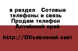  в раздел : Сотовые телефоны и связь » Продам телефон . Алтайский край